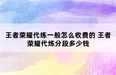 王者荣耀代练一般怎么收费的 王者荣耀代炼分段多少钱